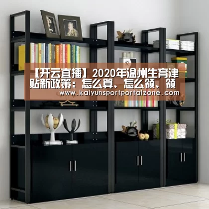 【开云直播】2020年温州生育津贴新政策:怎么算、怎么领、领取条件(图2) 开云体育首页
