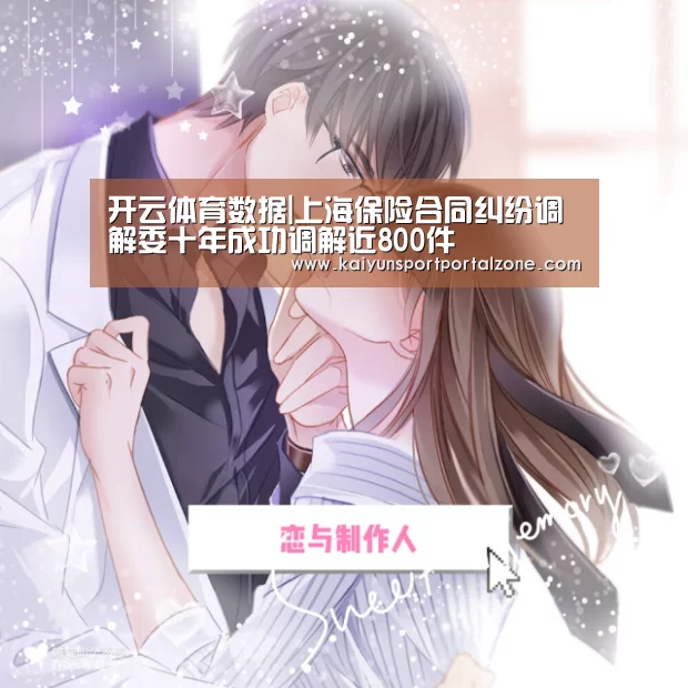开云体育数据|上海保险合同纠纷调解委十年成功调解近800件(图3) 开云直播